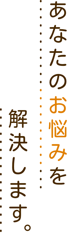 あなたのお悩みを解決します。